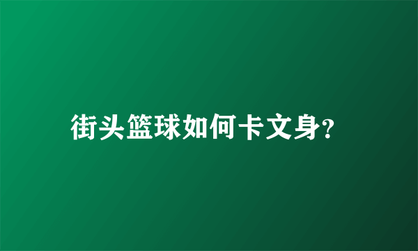 街头篮球如何卡文身？