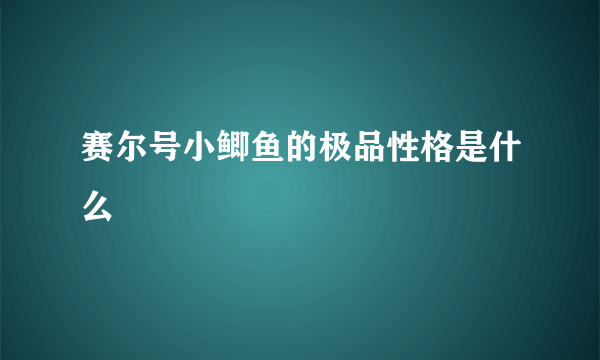 赛尔号小鲫鱼的极品性格是什么