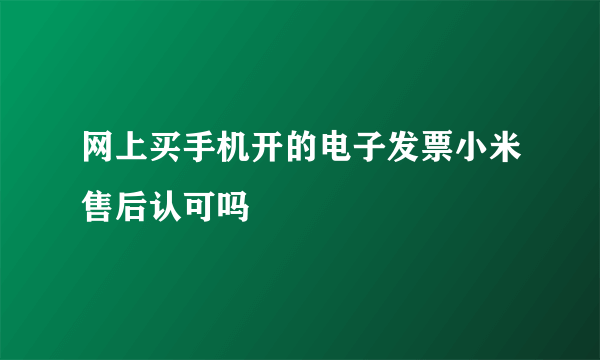 网上买手机开的电子发票小米售后认可吗