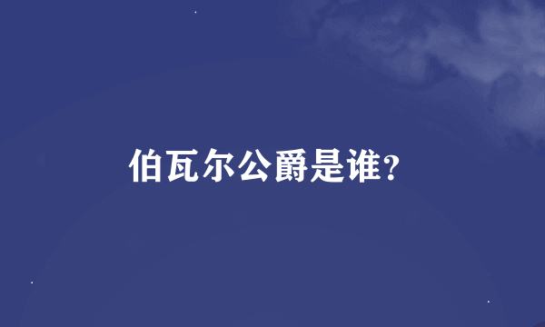 伯瓦尔公爵是谁？