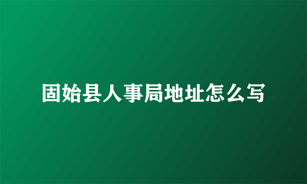 固始县人事局地址怎么写