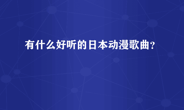 有什么好听的日本动漫歌曲？