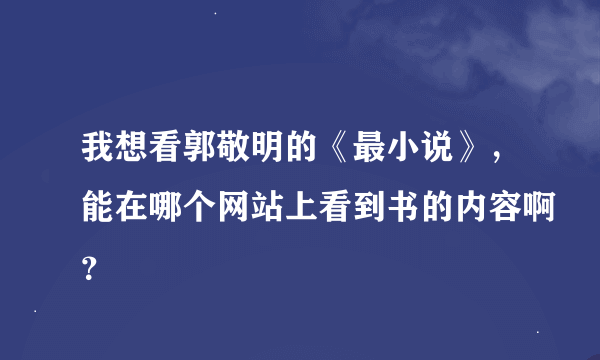 我想看郭敬明的《最小说》，能在哪个网站上看到书的内容啊？