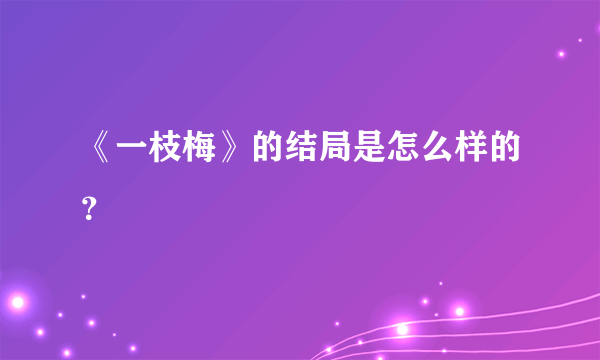 《一枝梅》的结局是怎么样的？