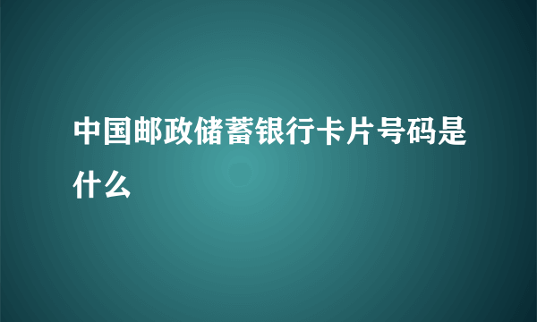 中国邮政储蓄银行卡片号码是什么