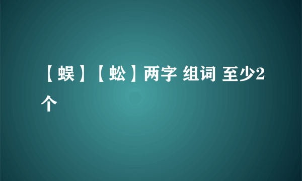 【蜈】【蚣】两字 组词 至少2个