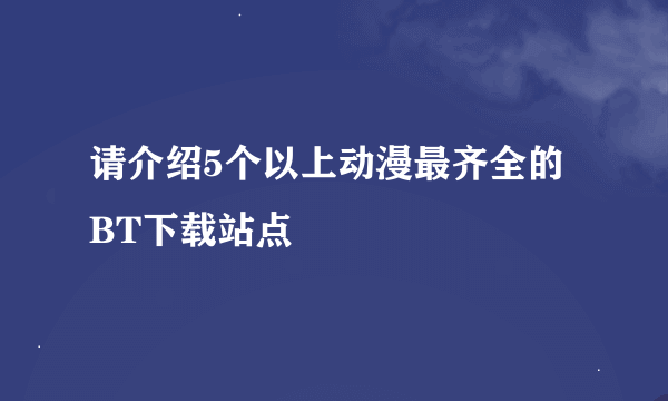 请介绍5个以上动漫最齐全的BT下载站点