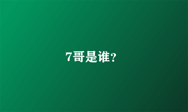 7哥是谁？