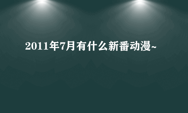 2011年7月有什么新番动漫~