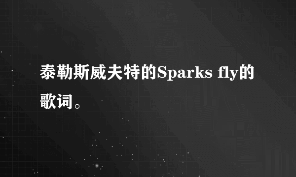 泰勒斯威夫特的Sparks fly的歌词。