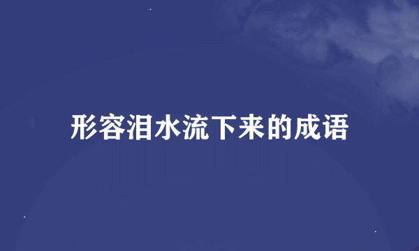 形容泪水流下来的成语