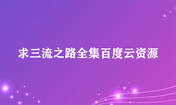 求三流之路全集百度云资源