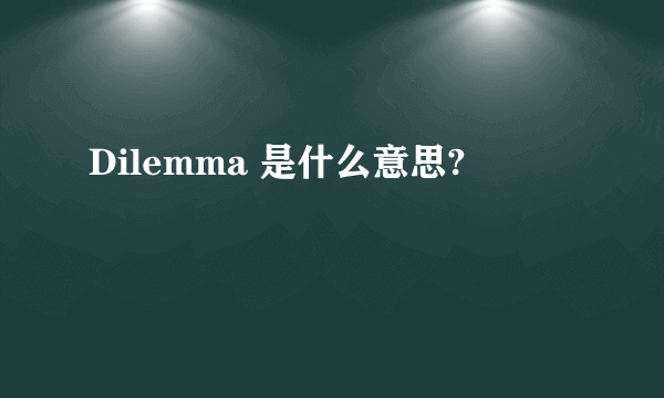 Dilemma 是什么意思?