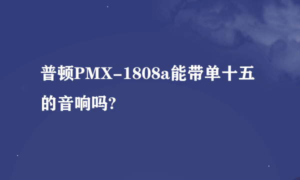 普顿PMX-1808a能带单十五的音响吗?