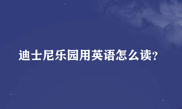 迪士尼乐园用英语怎么读？