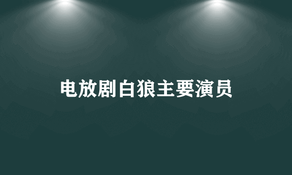 电放剧白狼主要演员