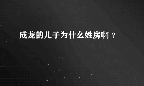 成龙的儿子为什么姓房啊 ？