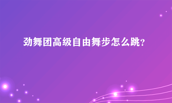 劲舞团高级自由舞步怎么跳？