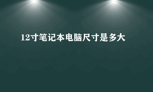 12寸笔记本电脑尺寸是多大