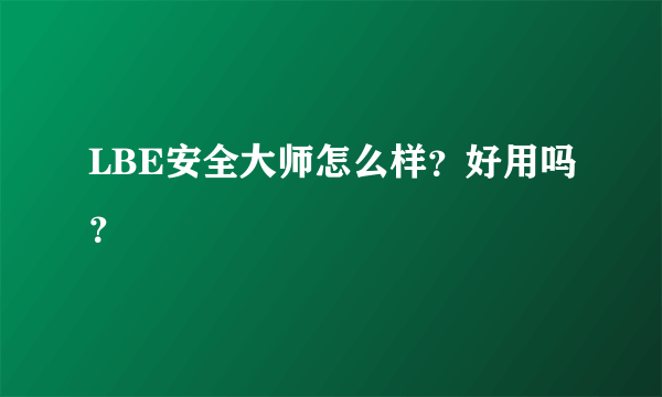 LBE安全大师怎么样？好用吗？