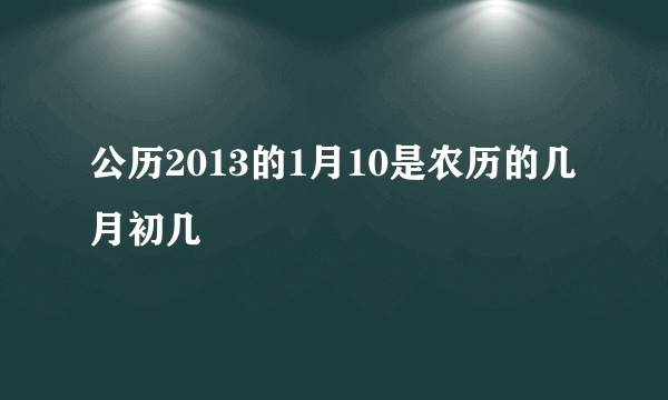 公历2013的1月10是农历的几月初几