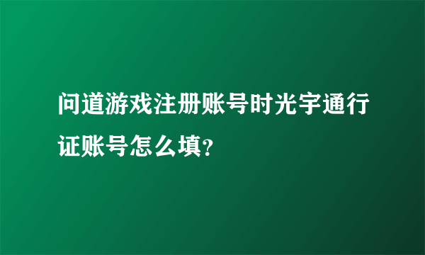 问道游戏注册账号时光宇通行证账号怎么填？