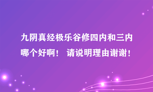 九阴真经极乐谷修四内和三内哪个好啊！ 请说明理由谢谢！