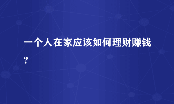 一个人在家应该如何理财赚钱？