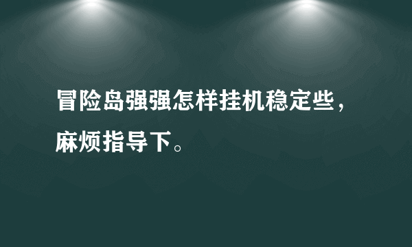 冒险岛强强怎样挂机稳定些，麻烦指导下。