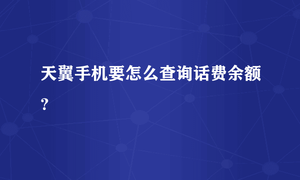 天翼手机要怎么查询话费余额？