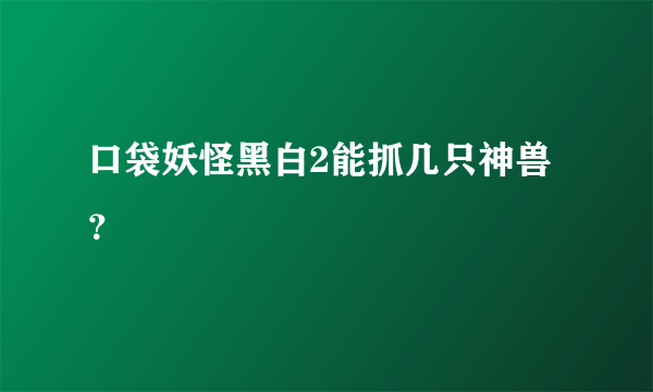 口袋妖怪黑白2能抓几只神兽？