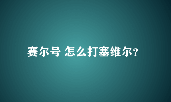 赛尔号 怎么打塞维尔？