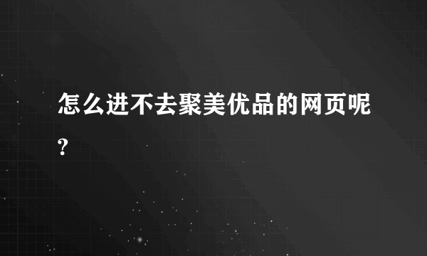 怎么进不去聚美优品的网页呢?