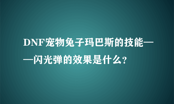 DNF宠物兔子玛巴斯的技能——闪光弹的效果是什么？