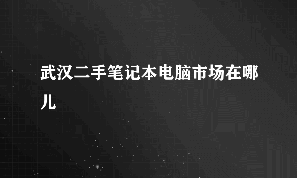 武汉二手笔记本电脑市场在哪儿