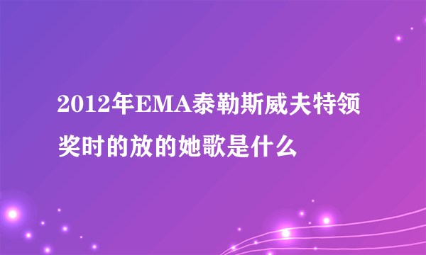 2012年EMA泰勒斯威夫特领奖时的放的她歌是什么