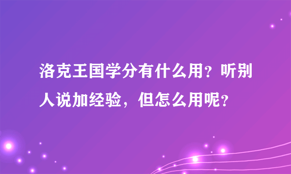 洛克王国学分有什么用？听别人说加经验，但怎么用呢？