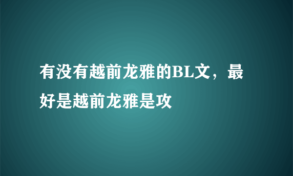 有没有越前龙雅的BL文，最好是越前龙雅是攻