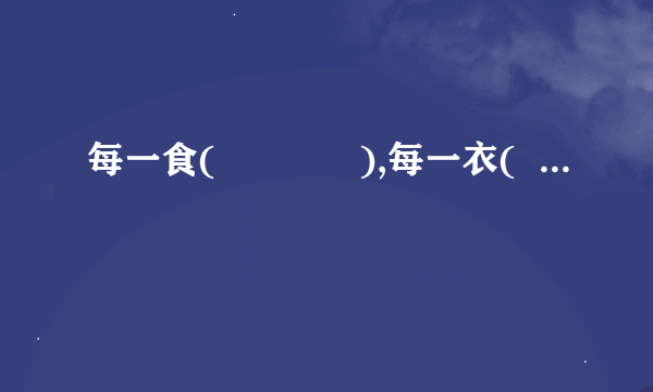 每一食(             ),每一衣(                    )