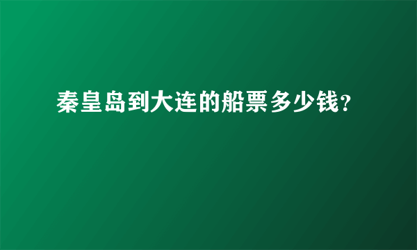 秦皇岛到大连的船票多少钱？