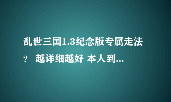 乱世三国1.3纪念版专属走法？ 越详细越好 本人到台阶那老师被刺到别的地方去