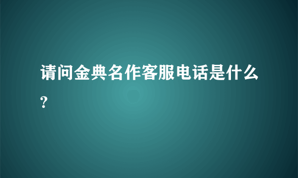 请问金典名作客服电话是什么?