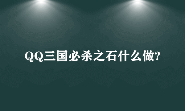 QQ三国必杀之石什么做?