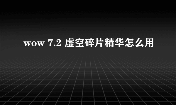 wow 7.2 虚空碎片精华怎么用