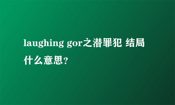 laughing gor之潜罪犯 结局什么意思？