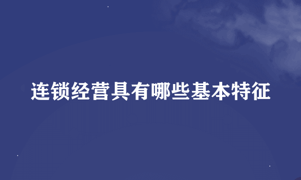 连锁经营具有哪些基本特征