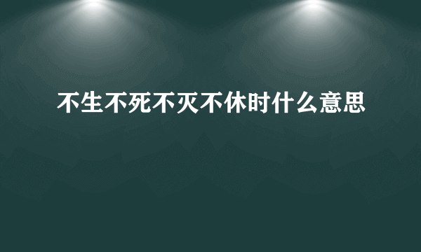 不生不死不灭不休时什么意思