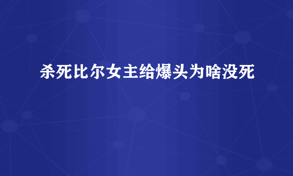 杀死比尔女主给爆头为啥没死