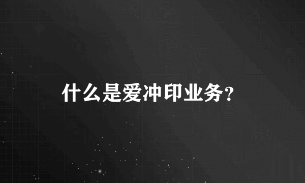 什么是爱冲印业务？