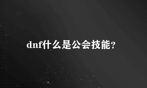 dnf什么是公会技能？